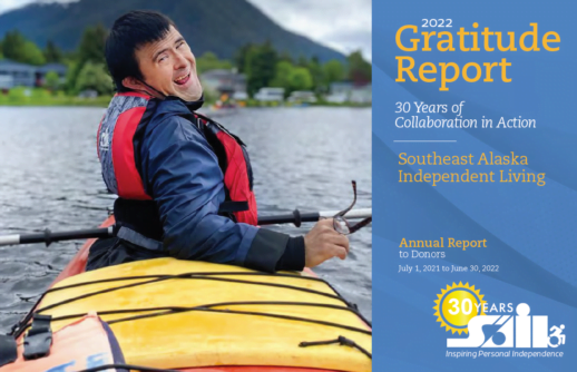 SAIL's annual report cover with a photo of a smiling man with black hair looking over his shoulder. He is sitting in the front of a yellow kayak, earing a red life jacket, and holding his glasses in his hand. On the right are the words 2022 Gratitude Report, 30 years of collaboration in action, Southeast Alaska Independent Living, Annual Report to donors July 1 2021 to June 20 2022. The SAIL logo in white is in the bottom right corner.